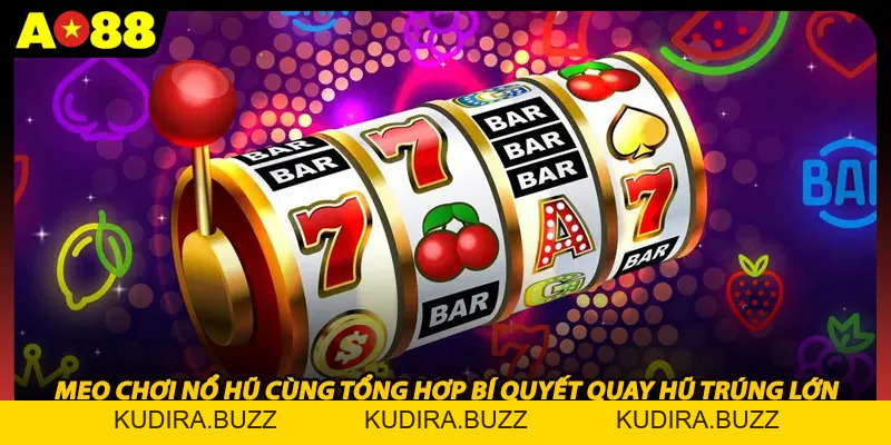 Mẹo Chơi Nổ Hũ Cùng Tổng Hợp Bí Quyết Quay Hũ Trúng Lớn - Kudira